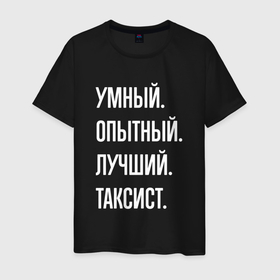 Мужская футболка хлопок с принтом Умный, опытный, лучший таксист в Белгороде, 100% хлопок | прямой крой, круглый вырез горловины, длина до линии бедер, слегка спущенное плечо. | 