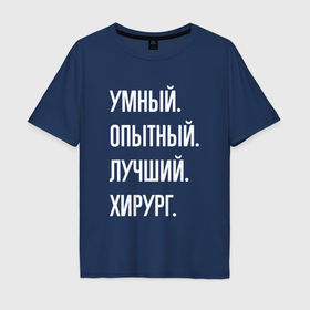 Мужская футболка хлопок Oversize с принтом Умный, опытный, лучший хирург в Санкт-Петербурге, 100% хлопок | свободный крой, круглый ворот, “спинка” длиннее передней части | 