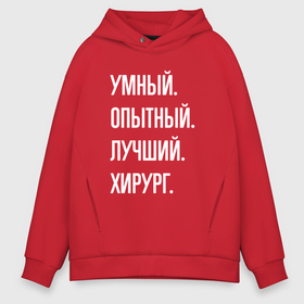 Мужское худи Oversize хлопок с принтом Умный, опытный, лучший хирург в Екатеринбурге, френч-терри — 70% хлопок, 30% полиэстер. Мягкий теплый начес внутри —100% хлопок | боковые карманы, эластичные манжеты и нижняя кромка, капюшон на магнитной кнопке | 