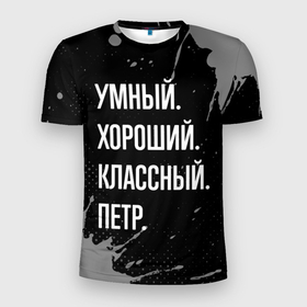 Мужская футболка 3D Slim с принтом Умный, хороший, классный: Петр в Новосибирске, 100% полиэстер с улучшенными характеристиками | приталенный силуэт, круглая горловина, широкие плечи, сужается к линии бедра | Тематика изображения на принте: 