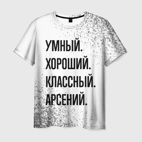 Мужская футболка 3D с принтом Умный, хороший и классный: Арсений в Тюмени, 100% полиэфир | прямой крой, круглый вырез горловины, длина до линии бедер | Тематика изображения на принте: 