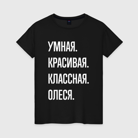 Женская футболка хлопок с принтом Умная, красивая, классная Олеся в Петрозаводске, 100% хлопок | прямой крой, круглый вырез горловины, длина до линии бедер, слегка спущенное плечо | 