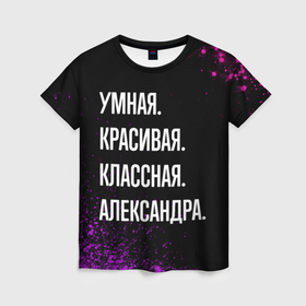 Женская футболка 3D с принтом Умная, красивая, классная: Александра в Санкт-Петербурге, 100% полиэфир ( синтетическое хлопкоподобное полотно) | прямой крой, круглый вырез горловины, длина до линии бедер | 