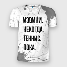 Мужская футболка 3D Slim с принтом Извини, некогда   теннис, пока в Петрозаводске, 100% полиэстер с улучшенными характеристиками | приталенный силуэт, круглая горловина, широкие плечи, сужается к линии бедра | 