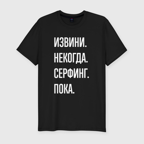 Мужская футболка хлопок Slim с принтом Извини, некогда: серфинг, пока в Петрозаводске, 92% хлопок, 8% лайкра | приталенный силуэт, круглый вырез ворота, длина до линии бедра, короткий рукав | 