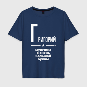 Мужская футболка хлопок Oversize с принтом Григорий мужчина с очень большой буквы в Белгороде, 100% хлопок | свободный крой, круглый ворот, “спинка” длиннее передней части | 