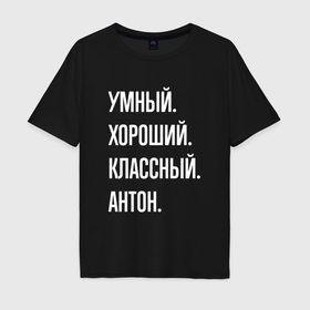Мужская футболка хлопок Oversize с принтом Умный, хороший, классный Антон в Новосибирске, 100% хлопок | свободный крой, круглый ворот, “спинка” длиннее передней части | 