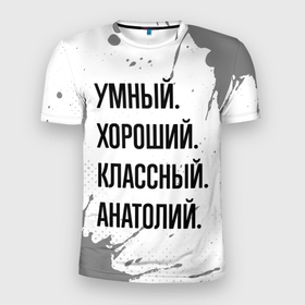 Мужская футболка 3D Slim с принтом Умный, хороший и классный: Анатолий в Новосибирске, 100% полиэстер с улучшенными характеристиками | приталенный силуэт, круглая горловина, широкие плечи, сужается к линии бедра | 