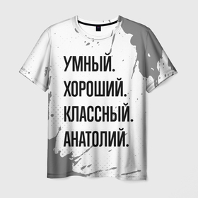 Мужская футболка 3D с принтом Умный, хороший и классный: Анатолий в Петрозаводске, 100% полиэфир | прямой крой, круглый вырез горловины, длина до линии бедер | 