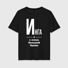 Женская футболка хлопок Oversize с принтом Инга с очень большой буквы в Екатеринбурге, 100% хлопок | свободный крой, круглый ворот, спущенный рукав, длина до линии бедер
 | 