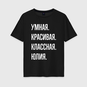 Женская футболка хлопок Oversize с принтом Умная, красивая, классная Юлия в Санкт-Петербурге, 100% хлопок | свободный крой, круглый ворот, спущенный рукав, длина до линии бедер
 | 