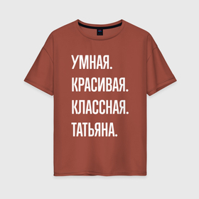 Женская футболка хлопок Oversize с принтом Умная, красивая, классная Татьяна в Новосибирске, 100% хлопок | свободный крой, круглый ворот, спущенный рукав, длина до линии бедер
 | Тематика изображения на принте: 