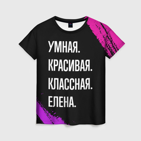 Женская футболка 3D с принтом Умная, красивая, классная: Елена в Новосибирске, 100% полиэфир ( синтетическое хлопкоподобное полотно) | прямой крой, круглый вырез горловины, длина до линии бедер | 