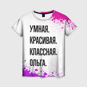 Женская футболка 3D с принтом Умная, красивая и классная: Ольга в Санкт-Петербурге, 100% полиэфир ( синтетическое хлопкоподобное полотно) | прямой крой, круглый вырез горловины, длина до линии бедер | Тематика изображения на принте: 