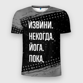 Мужская футболка 3D Slim с принтом Извини, некогда, йога   пока в Петрозаводске, 100% полиэстер с улучшенными характеристиками | приталенный силуэт, круглая горловина, широкие плечи, сужается к линии бедра | 