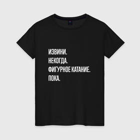 Женская футболка хлопок с принтом Извини, некогда: фигурное катание, пока в Петрозаводске, 100% хлопок | прямой крой, круглый вырез горловины, длина до линии бедер, слегка спущенное плечо | 