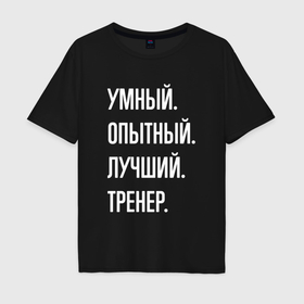 Мужская футболка хлопок Oversize с принтом Умный опытный лучший тренер в Екатеринбурге, 100% хлопок | свободный крой, круглый ворот, “спинка” длиннее передней части | 