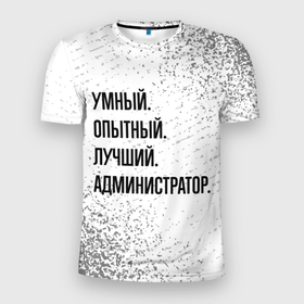 Мужская футболка 3D Slim с принтом Умный, опытный и лучший: администратор в Петрозаводске, 100% полиэстер с улучшенными характеристиками | приталенный силуэт, круглая горловина, широкие плечи, сужается к линии бедра | 