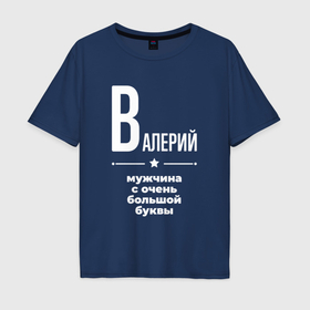 Мужская футболка хлопок Oversize с принтом Валерий мужчина с очень большой буквы в Петрозаводске, 100% хлопок | свободный крой, круглый ворот, “спинка” длиннее передней части | 