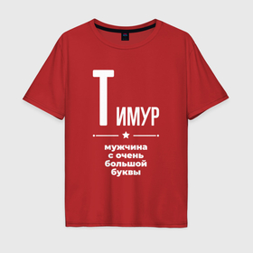 Мужская футболка хлопок Oversize с принтом Тимур мужчина с очень большой буквы в Курске, 100% хлопок | свободный крой, круглый ворот, “спинка” длиннее передней части | 