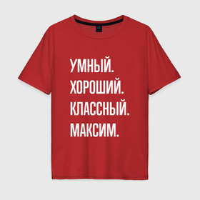 Мужская футболка хлопок Oversize с принтом Умный хороший классный Максим в Санкт-Петербурге, 100% хлопок | свободный крой, круглый ворот, “спинка” длиннее передней части | 