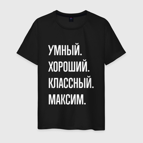 Мужская футболка хлопок с принтом Умный хороший классный Максим в Белгороде, 100% хлопок | прямой крой, круглый вырез горловины, длина до линии бедер, слегка спущенное плечо. | 