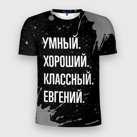 Мужская футболка 3D Slim с принтом Умный хороший классный: Евгений в Новосибирске, 100% полиэстер с улучшенными характеристиками | приталенный силуэт, круглая горловина, широкие плечи, сужается к линии бедра | Тематика изображения на принте: 