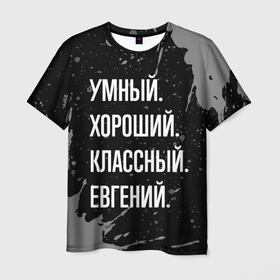 Мужская футболка 3D с принтом Умный хороший классный: Евгений в Новосибирске, 100% полиэфир | прямой крой, круглый вырез горловины, длина до линии бедер | Тематика изображения на принте: 