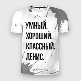 Мужская футболка 3D Slim с принтом Умный, хороший и классный: Денис в Петрозаводске, 100% полиэстер с улучшенными характеристиками | приталенный силуэт, круглая горловина, широкие плечи, сужается к линии бедра | 
