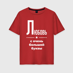 Женская футболка хлопок Oversize с принтом Любовь с очень большой буквы в Екатеринбурге, 100% хлопок | свободный крой, круглый ворот, спущенный рукав, длина до линии бедер
 | 