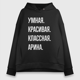 Женское худи Oversize хлопок с принтом Умная, красивая классная Арина , френч-терри — 70% хлопок, 30% полиэстер. Мягкий теплый начес внутри —100% хлопок | боковые карманы, эластичные манжеты и нижняя кромка, капюшон на магнитной кнопке | 