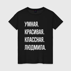 Женская футболка хлопок с принтом Умная, красивая классная Людмила в Петрозаводске, 100% хлопок | прямой крой, круглый вырез горловины, длина до линии бедер, слегка спущенное плечо | 