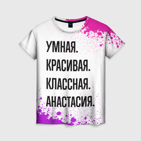 Женская футболка 3D с принтом Умная, красивая и классная: Анастасия в Белгороде, 100% полиэфир ( синтетическое хлопкоподобное полотно) | прямой крой, круглый вырез горловины, длина до линии бедер | 
