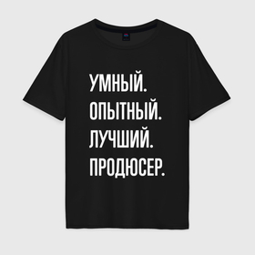 Мужская футболка хлопок Oversize с принтом Умный опытный лучший продюсер в Санкт-Петербурге, 100% хлопок | свободный крой, круглый ворот, “спинка” длиннее передней части | 