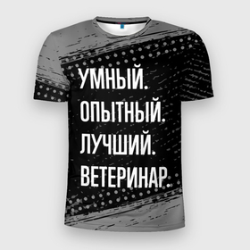 Мужская футболка 3D Slim с принтом Умный опытный лучший: ветеринар в Новосибирске, 100% полиэстер с улучшенными характеристиками | приталенный силуэт, круглая горловина, широкие плечи, сужается к линии бедра | 