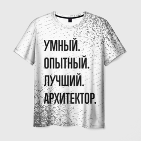 Мужская футболка 3D с принтом Умный, опытный и лучший: архитектор в Санкт-Петербурге, 100% полиэфир | прямой крой, круглый вырез горловины, длина до линии бедер | 