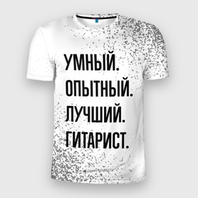 Мужская футболка 3D Slim с принтом Умный, опытный и лучший: гитарист в Санкт-Петербурге, 100% полиэстер с улучшенными характеристиками | приталенный силуэт, круглая горловина, широкие плечи, сужается к линии бедра | 