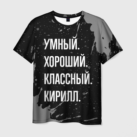 Мужская футболка 3D с принтом Умный хороший классный: Кирилл в Белгороде, 100% полиэфир | прямой крой, круглый вырез горловины, длина до линии бедер | 