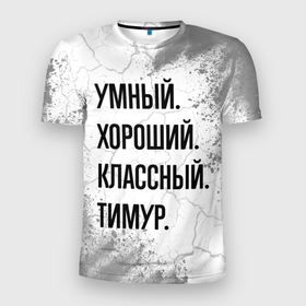 Мужская футболка 3D Slim с принтом Умный, хороший и классный: Тимур в Тюмени, 100% полиэстер с улучшенными характеристиками | приталенный силуэт, круглая горловина, широкие плечи, сужается к линии бедра | Тематика изображения на принте: 