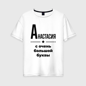 Женская футболка хлопок Oversize с принтом Анастасия   с очень большой буквы в Екатеринбурге, 100% хлопок | свободный крой, круглый ворот, спущенный рукав, длина до линии бедер
 | 