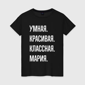 Женская футболка хлопок с принтом Умная, красивая классная Мария в Петрозаводске, 100% хлопок | прямой крой, круглый вырез горловины, длина до линии бедер, слегка спущенное плечо | 