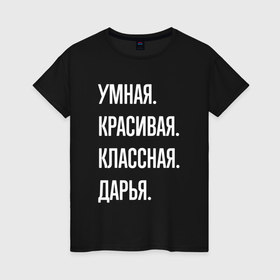 Женская футболка хлопок с принтом Умная, красивая классная Дарья в Екатеринбурге, 100% хлопок | прямой крой, круглый вырез горловины, длина до линии бедер, слегка спущенное плечо | 