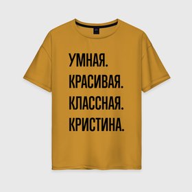 Женская футболка хлопок Oversize с принтом Умная, красивая и классная Кристина в Петрозаводске, 100% хлопок | свободный крой, круглый ворот, спущенный рукав, длина до линии бедер
 | Тематика изображения на принте: 