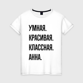 Женская футболка хлопок с принтом Умная, красивая и классная Анна в Петрозаводске, 100% хлопок | прямой крой, круглый вырез горловины, длина до линии бедер, слегка спущенное плечо | 
