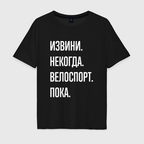 Мужская футболка хлопок Oversize с принтом Извини некогда: велоспорт, пока в Белгороде, 100% хлопок | свободный крой, круглый ворот, “спинка” длиннее передней части | 