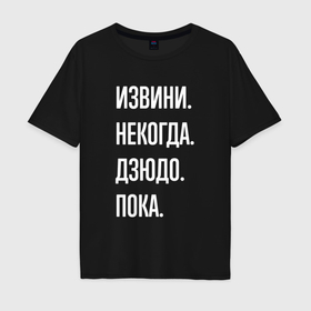 Мужская футболка хлопок Oversize с принтом Извини некогда: дзюдо, пока в Кировске, 100% хлопок | свободный крой, круглый ворот, “спинка” длиннее передней части | 