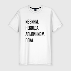 Мужская футболка хлопок Slim с принтом Извини некогда альпинизм   пока в Белгороде, 92% хлопок, 8% лайкра | приталенный силуэт, круглый вырез ворота, длина до линии бедра, короткий рукав | Тематика изображения на принте: 