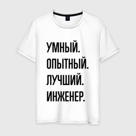 Мужская футболка хлопок с принтом Умный, опытный и лучший инженер в Новосибирске, 100% хлопок | прямой крой, круглый вырез горловины, длина до линии бедер, слегка спущенное плечо. | 