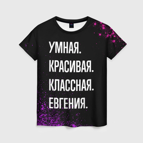Женская футболка 3D с принтом Умная, красивая классная: Евгения в Петрозаводске, 100% полиэфир ( синтетическое хлопкоподобное полотно) | прямой крой, круглый вырез горловины, длина до линии бедер | 