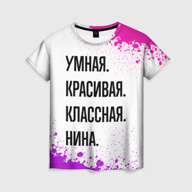 Женская футболка 3D с принтом Умная, красивая и классная: Нина в Новосибирске, 100% полиэфир ( синтетическое хлопкоподобное полотно) | прямой крой, круглый вырез горловины, длина до линии бедер | 